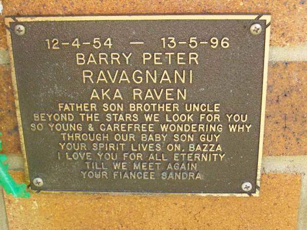 Barry Peter RAVAGNANI (aka RAVEN),  | father son brother uncle,  | 12-4-54 - 13-5-96,  | fiance Sandra;  | Bribie Island Memorial Gardens, Caboolture Shire  | 