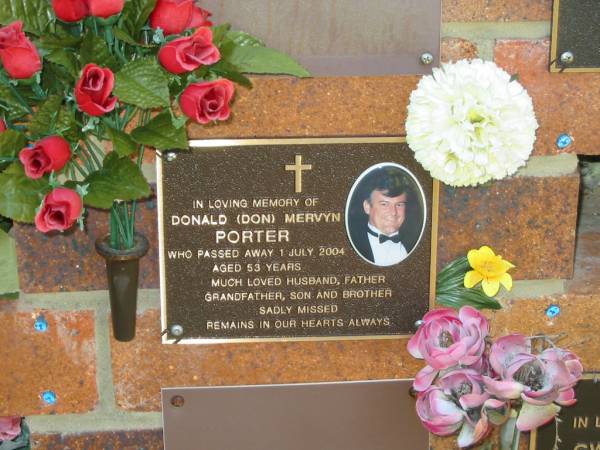 Donald (Don) Mervyn PORTER,  | died 1 July 2004 aged 53 years,  | husband father grandfather son brother;  | Bribie Island Memorial Gardens, Caboolture Shire  |   | 