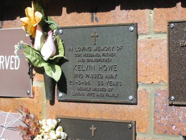 Kelvin HOWE,  | husband father grandfather,  | died 25-3-94 aged 56 years,  | missed by wife & family;  | Bribie Island Memorial Gardens, Caboolture Shire  | 
