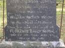
Susan Margaret MOON,
died 14 Dec 1905 aged 63 years;
Thomas, husband,
died 14 Dec 1930 aged 91 years;
Hope THOMPSON-JONES, granddaughter,
died 26 Sep 1915 aged 3 years;
William Richer MOON, son,
husband of Florence,
died 13 June 1966 aged 88 years;
Florence Emily MOON,
died 2 Feb 1969 aged 86 years;
Lilian Margaret REEVE,
born 7 March 1909 died 28 Nov 1994,
wife of Roy Hansford REEVE,
both of "Marlborough";
Brookfield Cemetery, Brisbane
