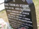 
Eric Thomas STONE,
died 10-7-98 aged 54 years;
husband of Janice,
father of Kim, Sally, Grant & Emma,
pa to grandchildren;
Brookfield Cemetery, Brisbane
