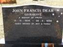 
John Francis DEAR, geologist,
11-11-1935 - 30-4-1998,
missed by Bev & family;
Brookfield Cemetery, Brisbane
