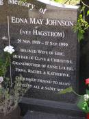 
Edna May JOHNSON (nee HAGSTROM),
29 Nov 1919 - 17 Sept 1999,
wife of Eric,
mother of Clive & Christine,
grandmother of Ann Louise, Fiona,
Rachel & Katherine;
Brookfield Cemetery, Brisbane

