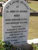 
Mervyn George NEELY,
born Adelaide 3-1-1933
died Brisbane 11-11-1998,
surgeon teacher,
husband of Pat,
father of Judy, David & Andrew;
Brookfield Cemetery, Brisbane
