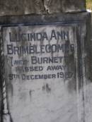 
John North BURNETT,
died 22 Aug 1936 aged 67 years;
Lucinda Maria, wife,
died 11 June 1900 aged 89 years;
Walter Logan BURNETT,
died 25 July 1937 aged 36 years;
Lucinda Ann BRIMBLECOMBE (nee BURNETT),
died 5 Dec 1987;
James E. BURNETT, 
1903 - 1982;
Alice E. BURNETT,
1908 - 1992;
Brookfield Cemetery, Brisbane
