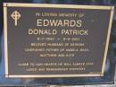 
Donald Patrick EDWARDS,
8-7-1940 - 8-6-2001,
husband of Deirdre,
father of Angela, Bess, Matthew & Kate;
Brookfield Cemetery, Brisbane

