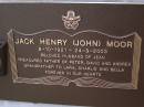 
Jack Henry (John) MOOR,
8-10-1921 - 24-9-2003,
husband of Jean,
father of Peter, David & Andrea,
grandfather of Lara, Charlie & Bella;
Brookfield Cemetery, Brisbane
