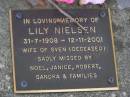 
Lily NIELSEN,
31-7-1908 - 12-11-2001,
wife of Sven (deceased),
missed by Noel, Janice, Robert, Sandra & families;
Brookfield Cemetery, Brisbane
