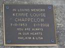 
Kerrie Louise CHAPPELOW,
7-11-1953 - 2-1-2002,
Ray, Kim & Lisa;
Brookfield Cemetery, Brisbane
