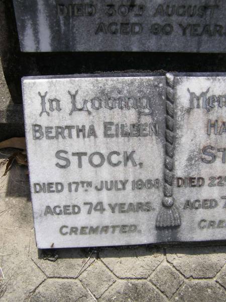 Albert John STOCK, father,  | died 15 Jan 1939 aged 86 years;  | Rosina STOCK, mother,  | died 30 August 1945 aged 90 years;  | Bertha Eileen STOCK,  | died 17 July 1968 aged 74 years;  | Harold STOCK,  | died 22 Oct 1975 aged 79 years,  | cremated;  | Brookfield Cemetery, Brisbane  | 