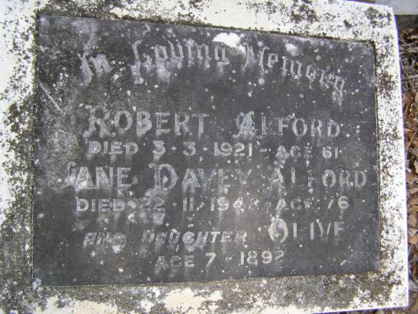 Robert ALFORD,  | died 3-3-1921 aged 61 years;  | Jane Davey ALFORD,  | died 22-11-1924 aged 76 years;  | Olive, daughter,  | died 1892 aged 7 years;  | Brookfield Cemetery, Brisbane  | 