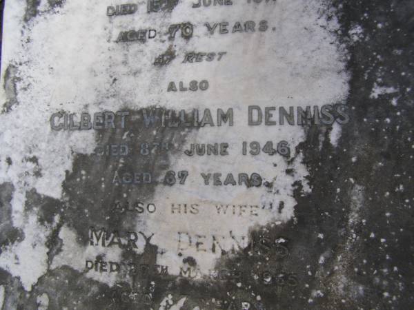 Sarah Ann DENNISS,  | died Kenmore 25 August 1907 aged 64 years;  | William DENNISS,  | died 15 June 1917 aged 70 years;  | Gilbert William DENNISS,  | died 8 June 1946 aged 67 years;  | Mary DENNISS, wife,  | died 27 March 1965 aged 87 years;  | Brookfield Cemetery, Brisbane  | 