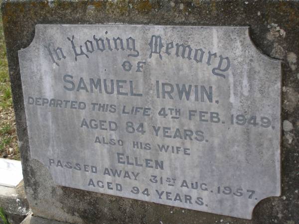 Samuel IRWIN,  | died 4 Feb 1949 aged 84 years;  | Ellen, wife,  | died 31 Aug 1957 aged 94 years;  | Maria Ellen IRWIN,  | died 28 July 1958 aged 62 years;  | Mabel Annie IRWIN,  | died 12 June 1961 aged 61 years;  | John Shelley IRWIN,  | 19-8-1933 - 14-8-2006 aged 72 years;  | Brookfield Cemetery, Brisbane  | 