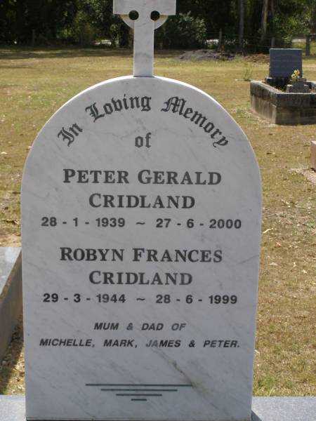 Peter Gerald CRIDLAND,  | 28-1-1939 - 27-6-2000;  | Robyn Frances CRIDLAND,  | 29-3-1944 - 28-6-1999;  | mum & dad of Michelle, Mark, James & Peter;  | Brookfield Cemetery, Brisbane  | 