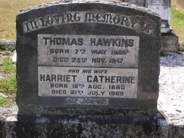 Thomas HAWKINS,  | born 7 May 1868 died 25 Nov 1947;  | Harriet Catherine, wife,  | born 15 Aug 1880 died 21 July 1969;  | Brookfield Cemetery, Brisbane  | 