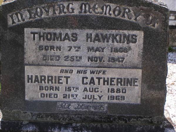 Thomas HAWKINS,  | born 7 May 1868 died 25 Nov 1947;  | Harriet Catherine, wife,  | born 15 Aug 1880 died 21 July 1969;  | Brookfield Cemetery, Brisbane  | 