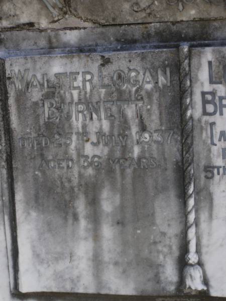 John North BURNETT,  | died 22 Aug 1936 aged 67 years;  | Lucinda Maria, wife,  | died 11 June 1900 aged 89 years;  | Walter Logan BURNETT,  | died 25 July 1937 aged 36 years;  | Lucinda Ann BRIMBLECOMBE (nee BURNETT),  | died 5 Dec 1987;  | James E. BURNETT,  | 1903 - 1982;  | Alice E. BURNETT,  | 1908 - 1992;  | Brookfield Cemetery, Brisbane  | 