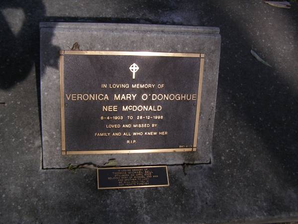 Veronica Mary O'DONOGHUE, nee MCDONALD,  | 8-4-1903 - 28-12-1998;  | Thomas Michael BELL,  | stillborn 4 April 2003,  | baby of Michael & Ann,  | brother of Lucy;  | Brookfield Cemetery, Brisbane  | 