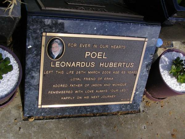 Leonardus (Leo) Hubertus POEL,  | died 26 March 2006 aged 65 years,  | friend of Erika,  | father of Jason & Monique;  | Brookfield Cemetery, Brisbane  | 