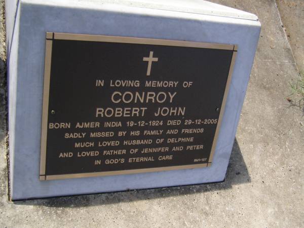 Robert John CONROY,  | born Ajmer India 19-12-1924 died 29-12-2005,  | husband of Delphine,  | father of Jennifer & Peter;  | Brookfield Cemetery, Brisbane  | 