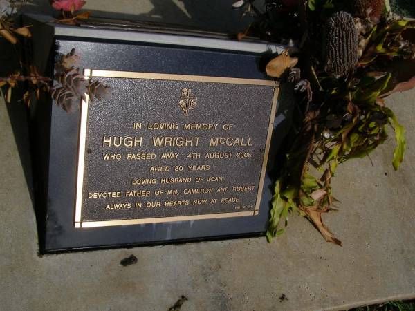 Hugh Wright MCCALL,  | died 4 Aug 2005 aged 80 years,  | husband of Joan,  | father of Ian, Cameron & Robert;  | Brookfield Cemetery, Brisbane  | 