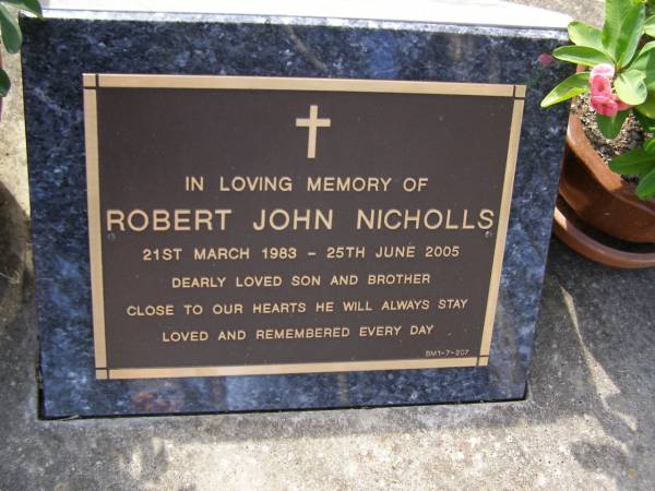 Robert John NICHOLLS,  | 21 March 1983 - 25 June 2005,  | son brother;  | Brookfield Cemetery, Brisbane  | 
