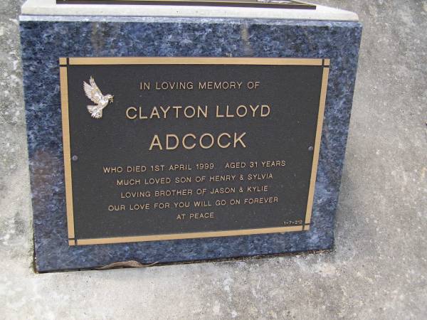 Clayton Lloyd ADCOCK,  | died 1 April 1999 aged 31 years,  | son of Henry & Sylvia,  | brother of Jason & Kylie;  | Brookfield Cemetery, Brisbane  | 