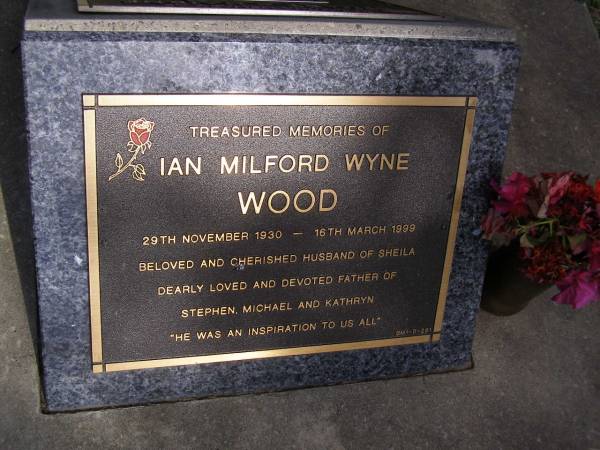Ian Milford Wyne WOOD,  | 29 Nov 1930 - 16 March 1999,  | husband of Sheila,  | father of Stephen, Michael & Kathryn;  | Brookfield Cemetery, Brisbane  | 