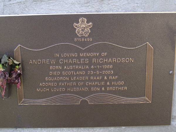 Andrew Charles RICHARDSON,  | born Australia 4-1-1966  | died Scotland 23-5-2003,  | father of Charlie & Hugo,  | husband son brother;  | Brookfield Cemetery, Brisbane  | 