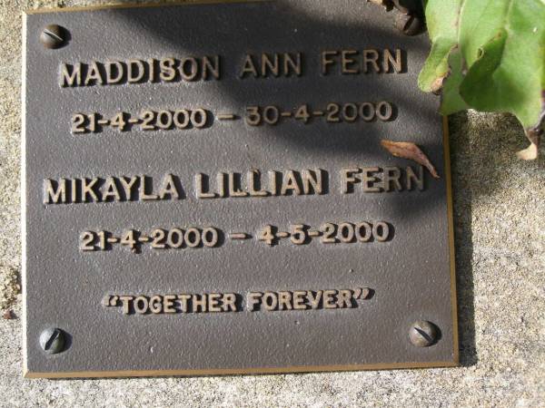 Maddison Ann FERN,  | 21-4-2000 - 30-4-2000;  | Mikayla Lillian FERN,  | 21-4-2000 - 4-5-2000;  | Brookfield Cemetery, Brisbane  | 