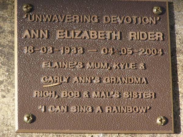 Ann Elizabeth RIDER,  | 16-03-1933 - 04-05-2004,  | Elaine's mum,  | Kyle & Carly Ann's grandma,  | Rich, Bob & Mal's sister;  | Brookfield Cemetery, Brisbane  | 