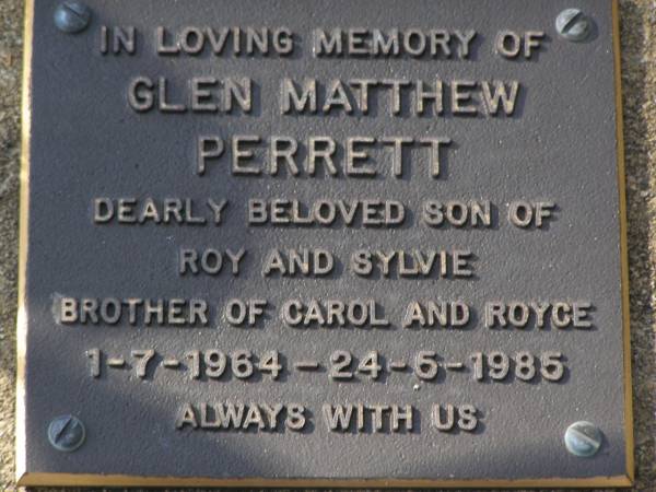 Glen Matthew PERRETT,  | son of Roy & Sylvie,  | brother of Carol & Royce,  | 1-7-1964 - 24-6-1985;  | Brookfield Cemetery, Brisbane  | 