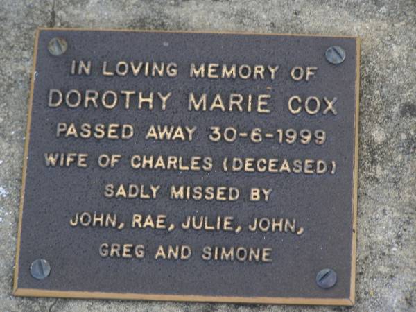 Dorothy Marie COX,  | died 30-6-1999,  | wife of Charles (deceased),  | missed by John, Rae, Julie, John, Greg & Simone;  | Brookfield Cemetery, Brisbane  | 