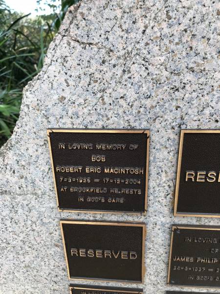 Robert Eric MACINTOSH (Bob)  | b: 7 Mar 1925  | d: 17 Dec 2004  | buried at Brookfield  |   | Memorial garden Brookfield Anglican Church of the Good Shepherd  |   | 