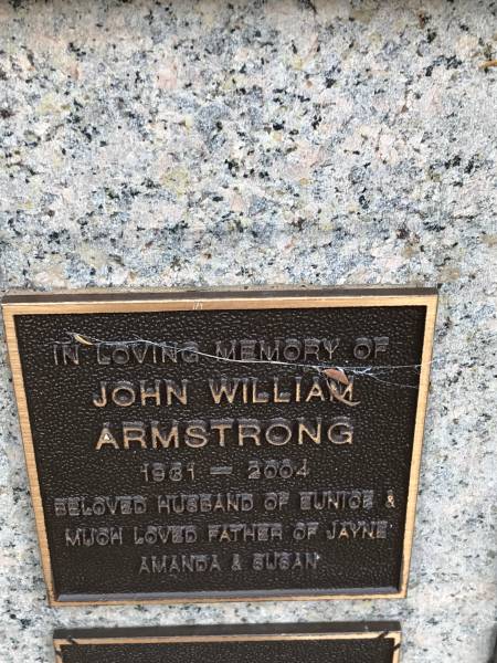 John William ARMSTRONG  | b: 1931  | d: 2004  | husband of Eunice  | father of Jayne, Amanda, Susan  |   | Memorial garden Brookfield Anglican Church of the Good Shepherd  |   | 