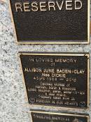 
Allison June BADEN-CLAY (nee DICKIE)
b: 1968
d: 2012 aged 43

mother of Hannah, Sarah, Eleanora

Memorial garden Brookfield Anglican Church of the Good Shepherd

