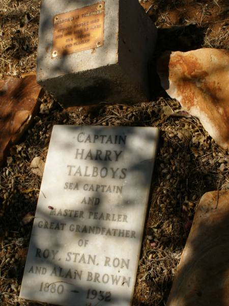 (capt) Harry TALBOYS  | 1880 - 1938  | (great grandfather of Roy, Stan, Ron, Alan BROWN)  |   | arrived Broome 1880, died 1932, aged 72  |   | Pioneer Cemetery - Broome  | 