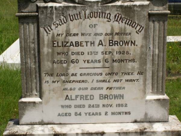 Elizabeth A. BROWN,  | wife mother,  | died 13 Sept 1928 aged 60 years 6 months;  | Alfred BROWN,  | father,  | died 24 Nov 1952 aged 84 years 2 months;  | Brooweena St Mary's Anglican cemetery, Woocoo Shire  | 