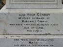 
Margaret CONROY,
died Castlehome 3 Oct 1907 in her 67th years;
Hugh CONROY,
husband of Margaret Conroy,
died Castleholme 5 May 1925 aged 87 years;
Mary, daughter,
died Castleholme 9 July 1933 aged 63 years;
Bryden (formerly Deep Creek) Catholic cemetery, Esk Shire
