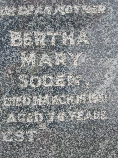 Charles Henry SODEN,  | husband father,  | died 26 May 1937 aged 66 years;  | Bertha Mary SODEN,  | mother,  | died 15 March 1951 aged 76 years;  | Caboonbah Church Cemetery, Esk Shire  | 