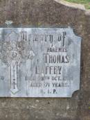 
parents;
Mary LAFFEY,
died 12 Dec 1950 aged 80 years;
Thomas LAFFEY,
died 28 Oct 1924 aged 71 years;
Caffey Cemetery, Gatton Shire
