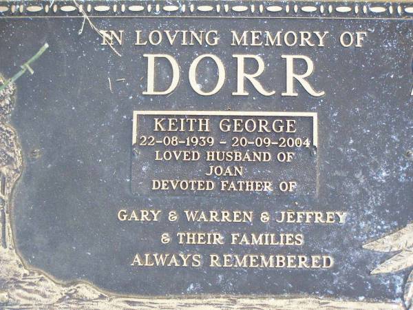 Keith George DORR,  | 22-8-1939 - 20-9-2004,  | husband of Joan,  | father of Gary, Warren, Jeffrey;  | Caffey Cemetery, Gatton Shire  | 