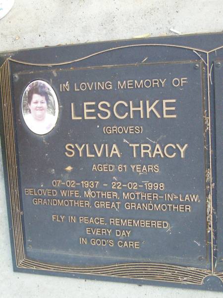 Sylvia Tracy LESCHKE (Groves),  | 07-02-1937 - 22-02-1998 aged 61 years,  | wife mother mother-in-law  | grandmother great-grandmother;  | Caffey Cemetery, Gatton Shire  | 
