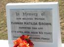 
Hannah Matilda BROWN, mother,
died 17 April 1959 aged 83 years;
Canungra Cemetery, Beaudesert Shire
