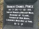
Robert Daniel PRICE,
son of Robert & Nora of Melb.,
husband of Clare,
father of Rob, Mary, Lawrence, Matt, Bec & Tom,
14-7-26 - 1-12-88;
Canungra Cemetery, Beaudesert Shire
