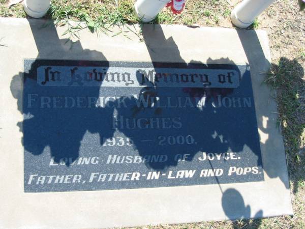Frederick William John HUGHES,  | 1935 - 2000,  | husband of Joyce,  | father father-in-law pops;  | Canungra Cemetery, Beaudesert Shire  | 