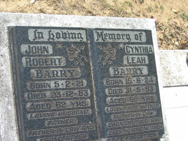 John Robert BARRY,  | husband father father-in-law grandfather,  | born 5-2-21 died 23-12-83 aged 62 years;  | Cynthia Leah BARRY,  | wife mother mother-in-law  | grandmother great-grandmother,  | born 15-6-24 - 31-5-93 aged 68 years;  | Canungra Cemetery, Beaudesert Shire  | 