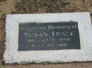 
Susan TRACE died 23 June 1988 aged 85 years;
Chambers Flat Cemetery, Beaudesert
