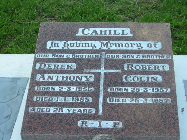 Derek Anthony CAHILL, son brother,  | born 2-3-1956 died 1-1-1985 aged 28 years;  | Robert Colin CAHILL, son brother,  | born 25-3-1957 aged 25-3-1957;  | Sacred Heart Catholic Church, Christmas Creek, Beaudesert Shire  | 