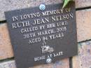 
Ruth Jean NELSON,
died 28 March 2005 aged 84 years;
Coochiemudlo Island Pine Ridge Chapel collumbarium, Redland Shire
